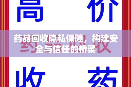 淮安药品回收隐私保障，构建安全与信任的桥梁