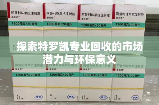 淮安探索特罗凯专业回收的市场潜力与环保意义