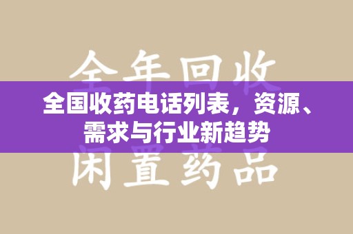 淮安全国收药电话列表，资源、需求与行业新趋势