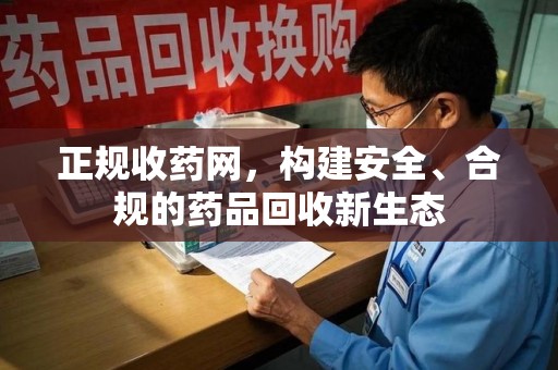 淮安正规收药网，构建安全、合规的药品回收新生态