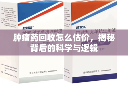 淮安肿瘤药回收怎么估价，揭秘背后的科学与逻辑