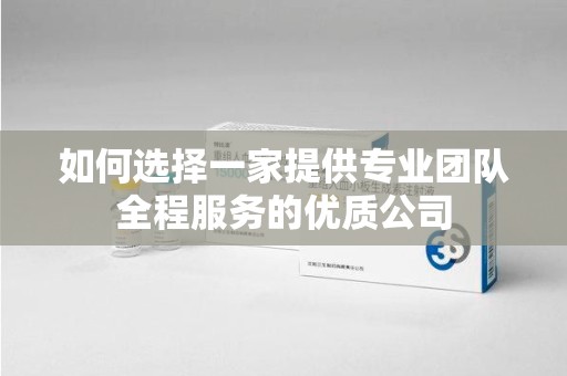 淮安如何选择一家提供专业团队全程服务的优质公司