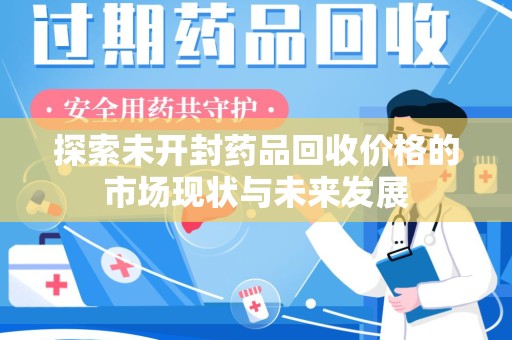 淮安探索未开封药品回收价格的市场现状与未来发展