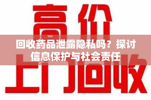 淮安回收药品泄露隐私吗？探讨信息保护与社会责任