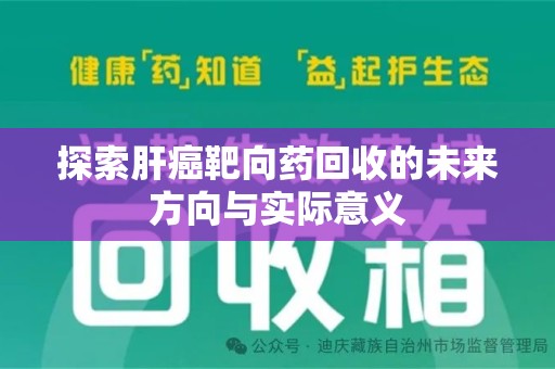淮安探索肝癌靶向药回收的未来方向与实际意义
