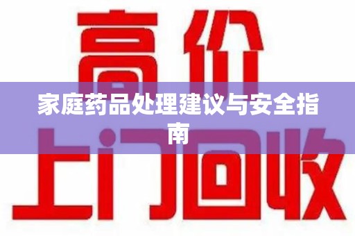 淮安家庭药品处理建议与安全指南