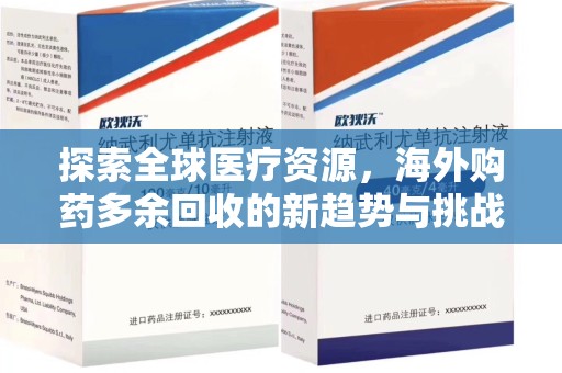 淮安探索全球医疗资源，海外购药多余回收的新趋势与挑战