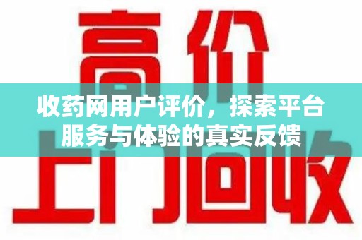 淮安收药网用户评价，探索平台服务与体验的真实反馈