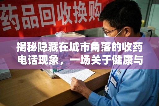 淮安揭秘隐藏在城市角落的收药电话现象，一场关于健康与利益的博弈