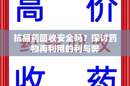 淮安抗癌药回收安全吗？探讨药物再利用的利与弊
