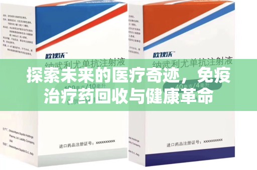 淮安探索未来的医疗奇迹，免疫治疗药回收与健康革命