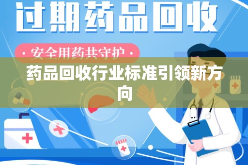 淮安药品回收行业标准引领新方向