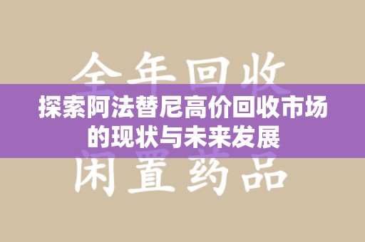 淮安探索阿法替尼高价回收市场的现状与未来发展