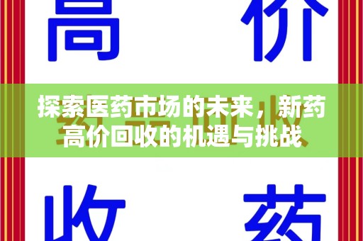 淮安探索医药市场的未来，新药高价回收的机遇与挑战