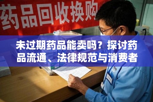 淮安未过期药品能卖吗？探讨药品流通、法律规范与消费者权益