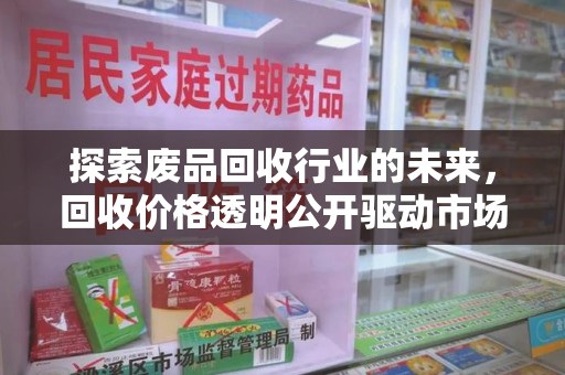 淮安探索废品回收行业的未来，回收价格透明公开驱动市场新变革