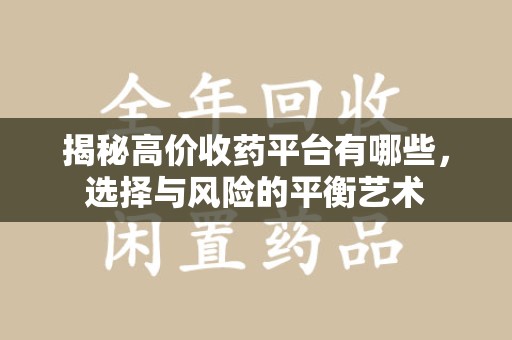 淮安揭秘高价收药平台有哪些，选择与风险的平衡艺术