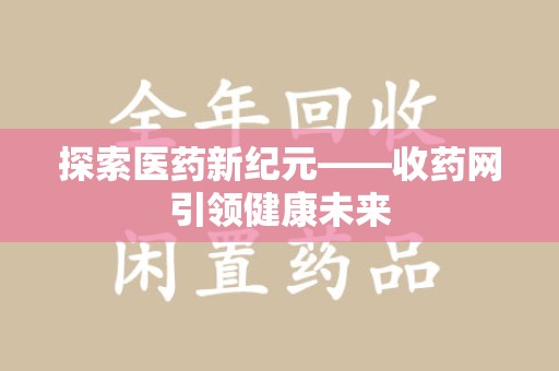 淮安探索医药新纪元——收药网引领健康未来
