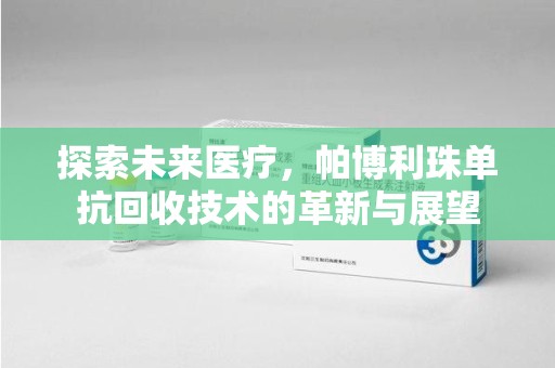 淮安探索未来医疗，帕博利珠单抗回收技术的革新与展望
