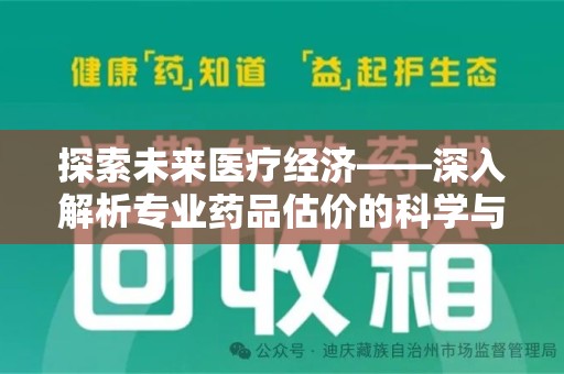 淮安探索未来医疗经济——深入解析专业药品估价的科学与艺术