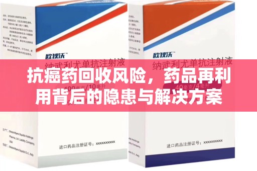 淮安抗癌药回收风险，药品再利用背后的隐患与解决方案
