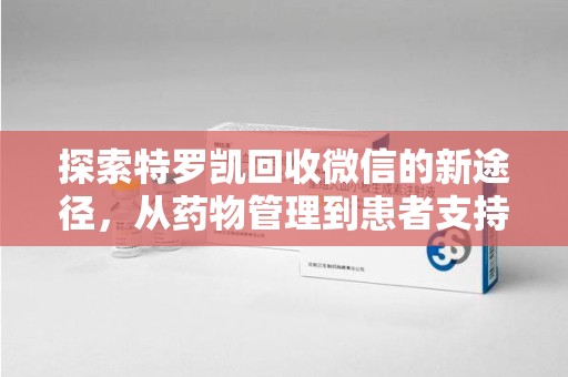 淮安探索特罗凯回收微信的新途径，从药物管理到患者支持