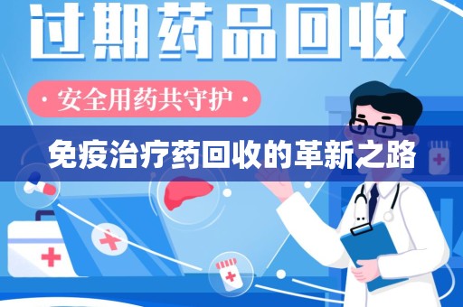 淮安免疫治疗药回收的革新之路