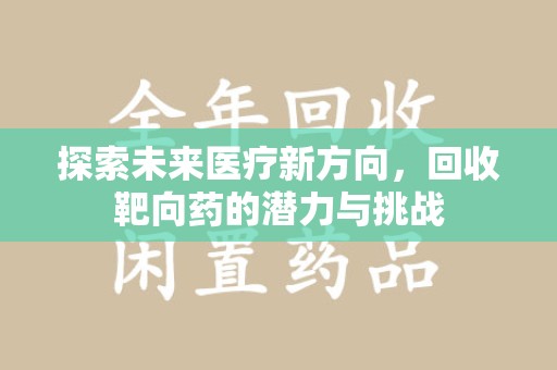淮安探索未来医疗新方向，回收靶向药的潜力与挑战