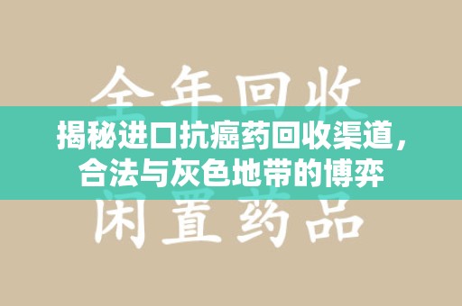 淮安揭秘进口抗癌药回收渠道，合法与灰色地带的博弈