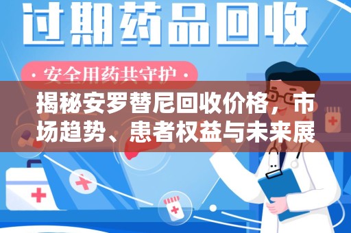 淮安揭秘安罗替尼回收价格，市场趋势、患者权益与未来展望