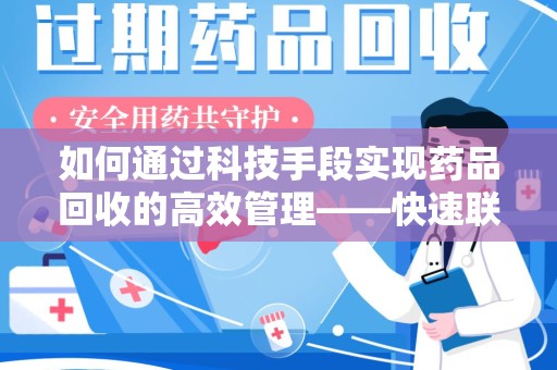 淮安如何通过科技手段实现药品回收的高效管理——快速联系收药人员