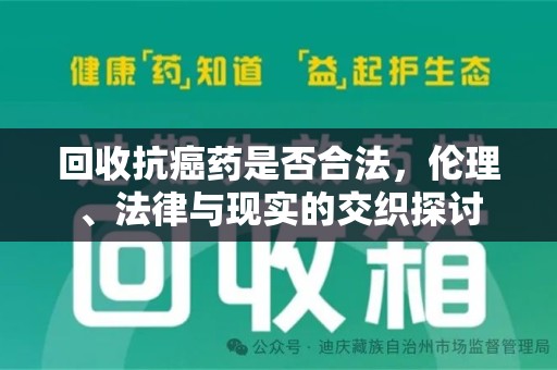 淮安回收抗癌药是否合法，伦理、法律与现实的交织探讨