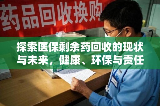 淮安探索医保剩余药回收的现状与未来，健康、环保与责任的平衡