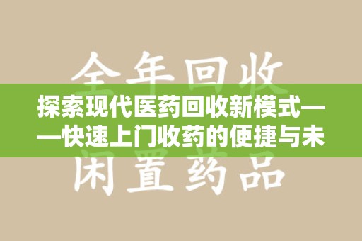 淮安探索现代医药回收新模式——快速上门收药的便捷与未来