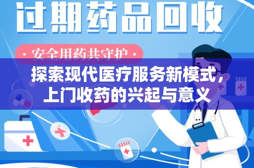 淮安探索现代医疗服务新模式，上门收药的兴起与意义