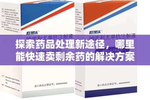 淮安探索药品处理新途径，哪里能快速卖剩余药的解决方案