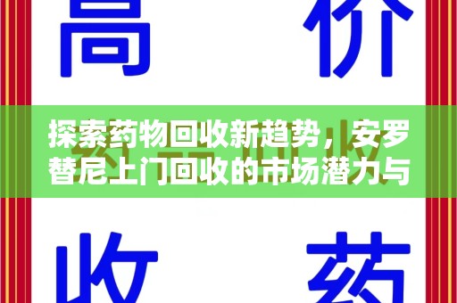 淮安探索药物回收新趋势，安罗替尼上门回收的市场潜力与社会意义