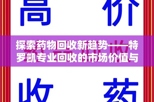 淮安探索药物回收新趋势——特罗凯专业回收的市场价值与环保意义