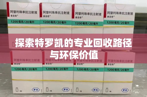 淮安探索特罗凯的专业回收路径与环保价值