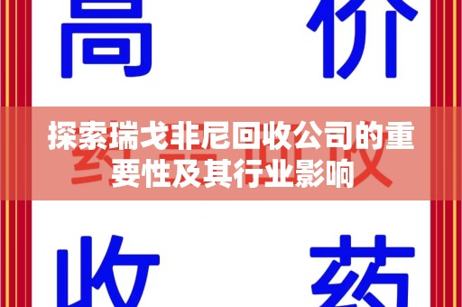 淮安探索瑞戈非尼回收公司的重要性及其行业影响