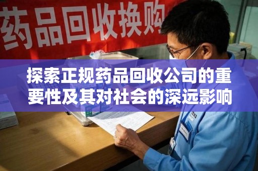 淮安探索正规药品回收公司的重要性及其对社会的深远影响