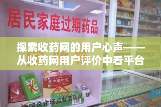 淮安探索收药网的用户心声——从收药网用户评价中看平台价值与未来