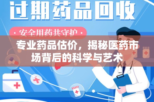 淮安专业药品估价，揭秘医药市场背后的科学与艺术