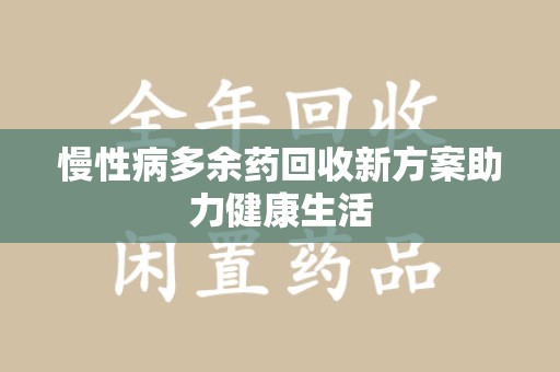 淮安慢性病多余药回收新方案助力健康生活