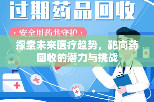淮安探索未来医疗趋势，靶向药回收的潜力与挑战