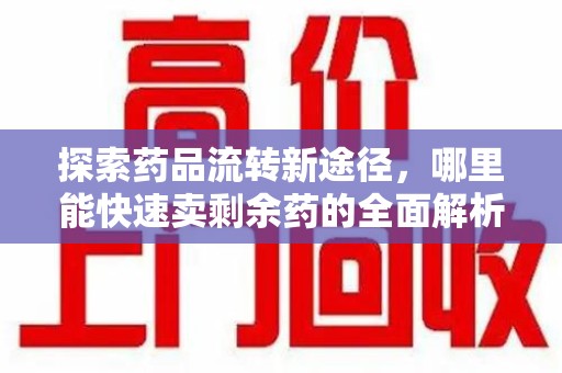 淮安探索药品流转新途径，哪里能快速卖剩余药的全面解析