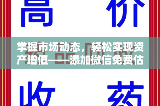淮安掌握市场动态，轻松实现资产增值——添加微信免费估价服务助您一臂之力