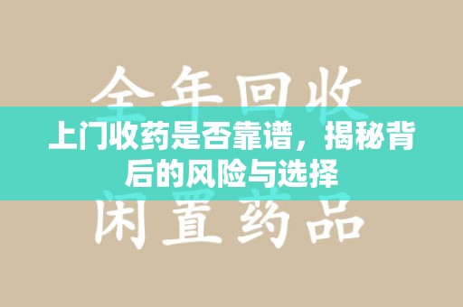 淮安上门收药是否靠谱，揭秘背后的风险与选择