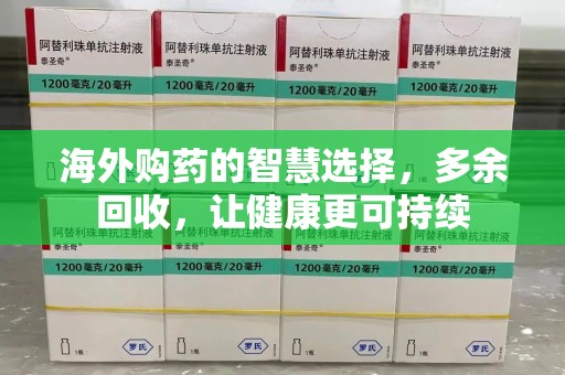 淮安海外购药的智慧选择，多余回收，让健康更可持续