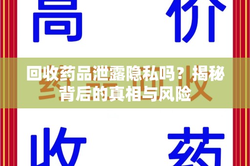 淮安回收药品泄露隐私吗？揭秘背后的真相与风险